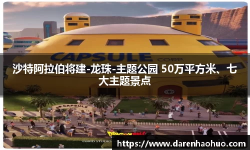 沙特阿拉伯将建-龙珠-主题公园 50万平方米、七大主题景点