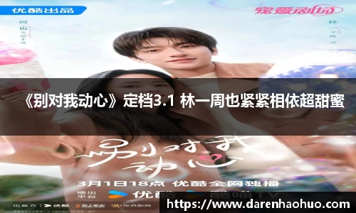 《别对我动心》定档3.1 林一周也紧紧相依超甜蜜