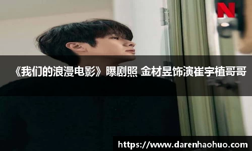 《我们的浪漫电影》曝剧照 金材昱饰演崔宇植哥哥