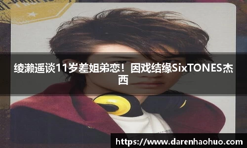 绫濑遥谈11岁差姐弟恋！因戏结缘SixTONES杰西