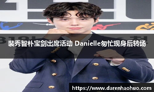 裴秀智朴宝剑出席活动 Danielle匆忙现身后转场